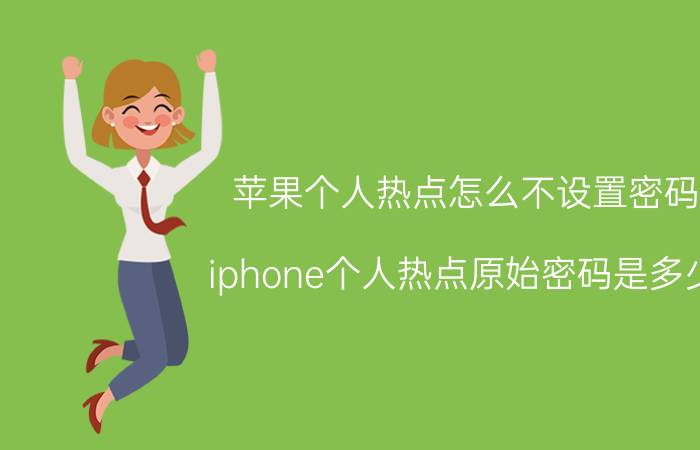 苹果个人热点怎么不设置密码 iphone个人热点原始密码是多少？